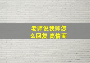 老师说我帅怎么回复 高情商